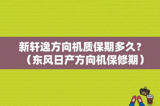 新轩逸方向机质保期多久？（东风日产方向机保修期）-图1