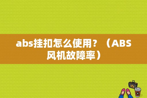 abs挂扣怎么使用？（ABS风机故障率）-图1