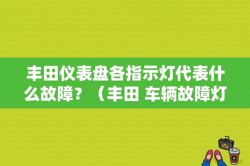 丰田仪表盘各指示灯代表什么故障？（丰田 车辆故障灯标志图解）-图1