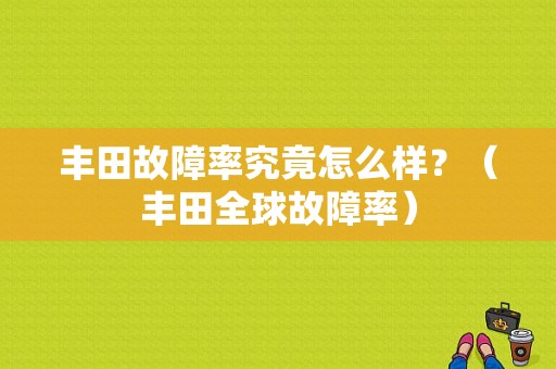 丰田故障率究竟怎么样？（丰田全球故障率）-图1