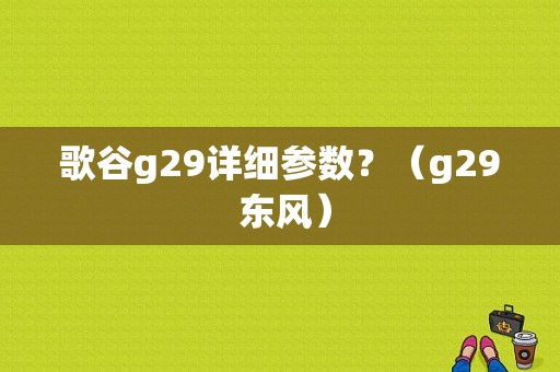 歌谷g29详细参数？（g29 东风）-图1
