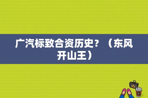 广汽标致合资历史？（东风开山王）-图1