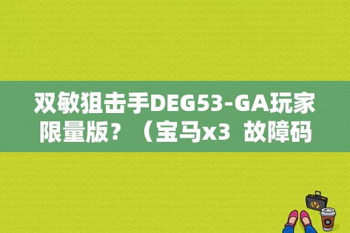 双敏狙击手DEG53-GA玩家限量版？（宝马x3  故障码   D35A53）