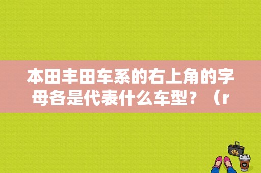 本田丰田车系的右上角的字母各是代表什么车型？（r36m 东风）