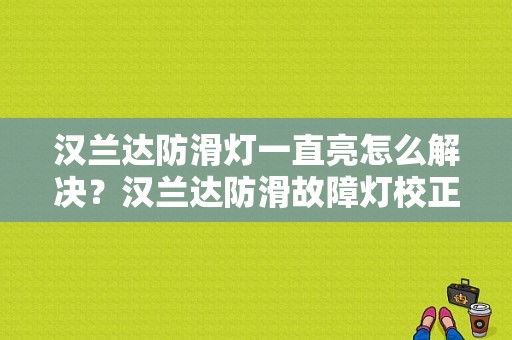汉兰达防滑灯一直亮怎么解决？汉兰达防滑故障灯校正-图1