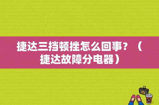 捷达三挡顿挫怎么回事？（捷达故障分电器）-图1