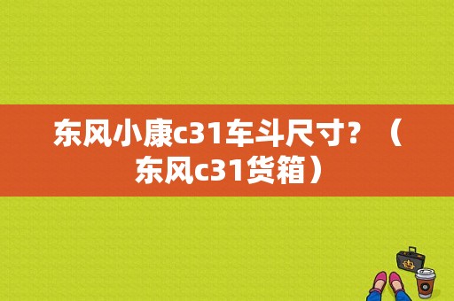 东风小康c31车斗尺寸？（东风c31货箱）