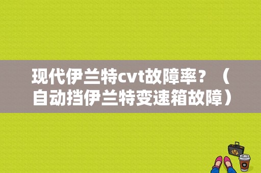 现代伊兰特cvt故障率？（自动挡伊兰特变速箱故障）-图1