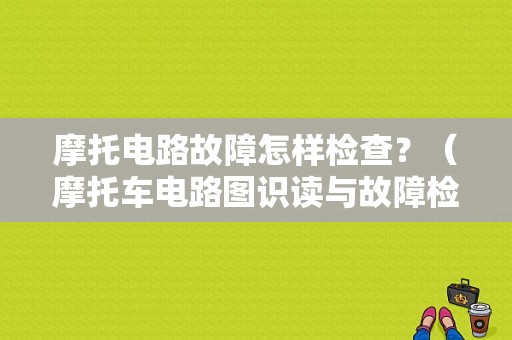 摩托电路故障怎样检查？（摩托车电路图识读与故障检修）-图1