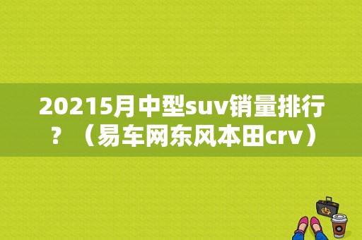 20215月中型suv销量排行？（易车网东风本田crv）-图1