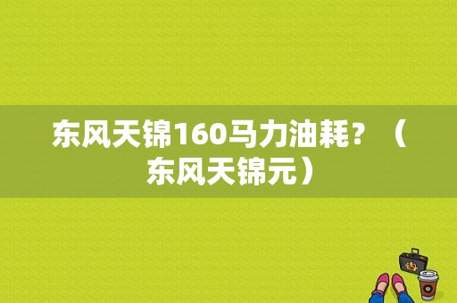 东风天锦160马力油耗？（东风天锦元）-图1