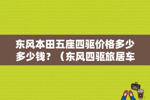 东风本田五座四驱价格多少多少钱？（东风四驱旅居车价格）-图1