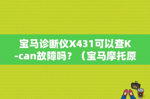 宝马诊断仪X431可以查K-can故障吗？（宝马摩托原厂故障诊断仪）-图1