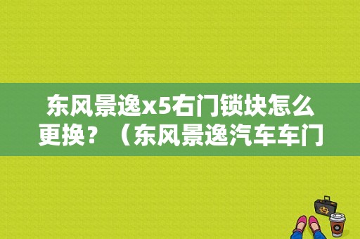 东风景逸x5右门锁块怎么更换？（东风景逸汽车车门锁）-图1