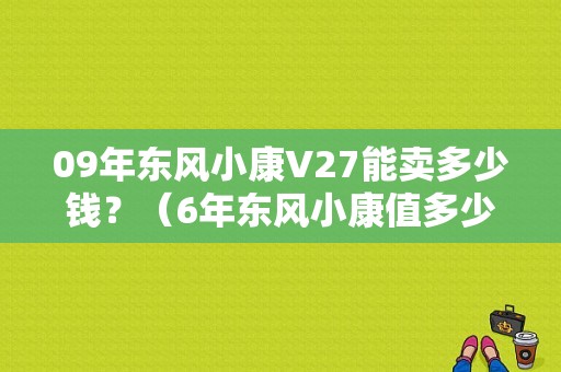 09年东风小康V27能卖多少钱？（6年东风小康值多少钱）-图1