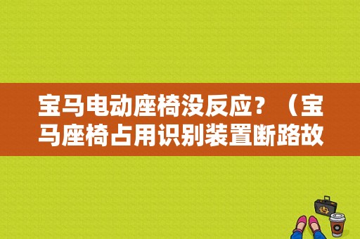 宝马电动座椅没反应？（宝马座椅占用识别装置断路故障）-图1