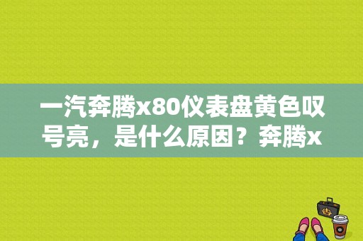 一汽奔腾x80仪表盘黄色叹号亮，是什么原因？奔腾x80叹号故障灯-图1