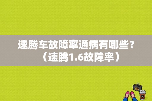 速腾车故障率通病有哪些？（速腾1.6故障率）-图1