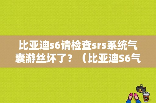 比亚迪s6请检查srs系统气囊游丝坏了？（比亚迪S6气囊故障）-图1