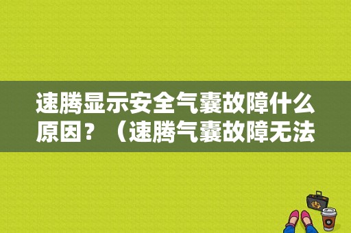 速腾显示安全气囊故障什么原因？（速腾气囊故障无法启动）-图1