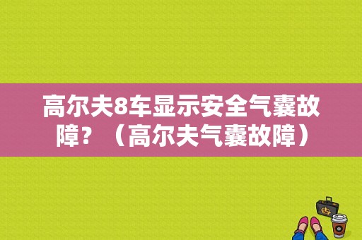 高尔夫8车显示安全气囊故障？（高尔夫气囊故障）-图1