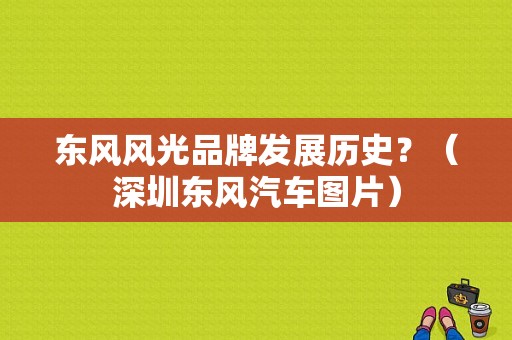 东风风光品牌发展历史？（深圳东风汽车图片）-图1
