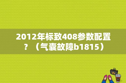 2012年标致408参数配置？（气囊故障b1815）-图1