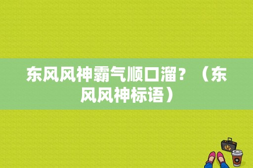 东风风神霸气顺口溜？（东风风神标语）-图1