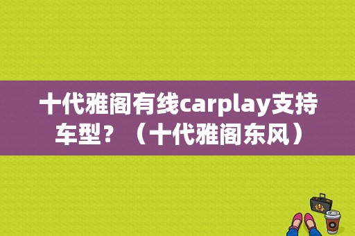 十代雅阁有线carplay支持车型？（十代雅阁东风）-图1