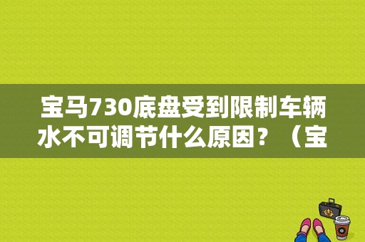 宝马730底盘受到限制车辆水不可调节什么原因？（宝马730lif02底盘故障）-图1