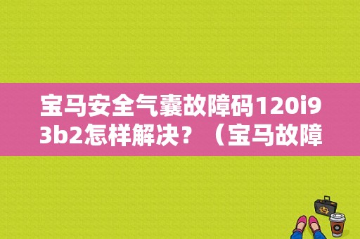 宝马安全气囊故障码120i93b2怎样解决？（宝马故障码93af）