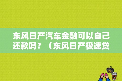 东风日产汽车金融可以自己还款吗？（东风日产极速贷）-图1