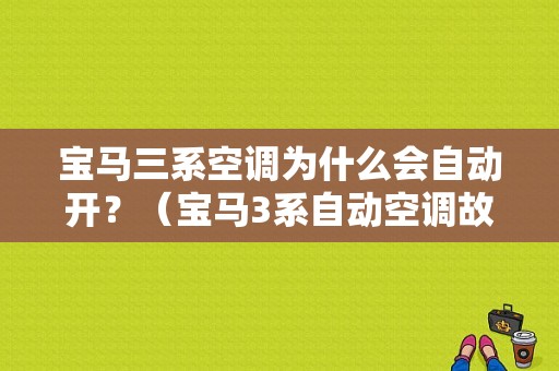 宝马三系空调为什么会自动开？（宝马3系自动空调故障）-图1