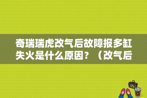 奇瑞瑞虎改气后故障报多缸失火是什么原因？（改气后故障码显示多缸失火）-图1