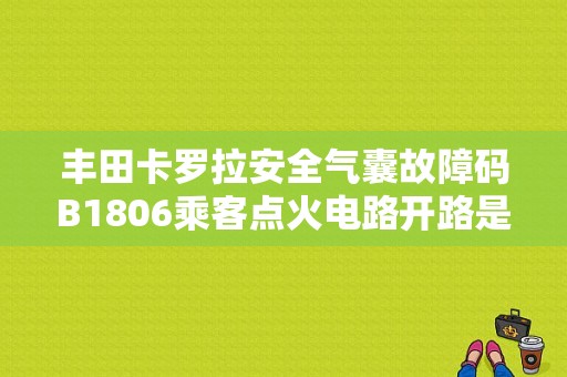 丰田卡罗拉安全气囊故障码B1806乘客点火电路开路是什么意？（故障码缸1 2点火电路开路）-图1