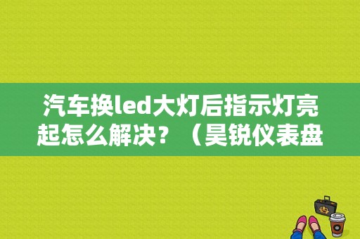 汽车换led大灯后指示灯亮起怎么解决？（昊锐仪表盘背光灯故障）-图1