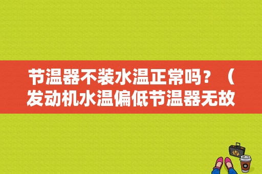 节温器不装水温正常吗？（发动机水温偏低节温器无故障）-图1