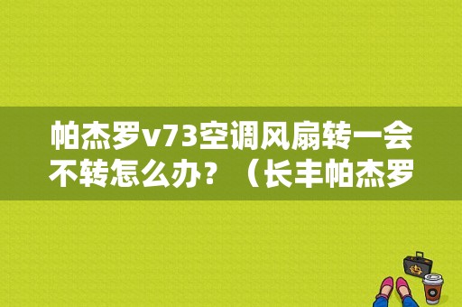 帕杰罗v73空调风扇转一会不转怎么办？（长丰帕杰罗v73空调故障）-图1