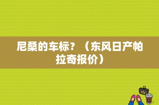尼桑的车标？（东风日产帕拉奇报价）-图1