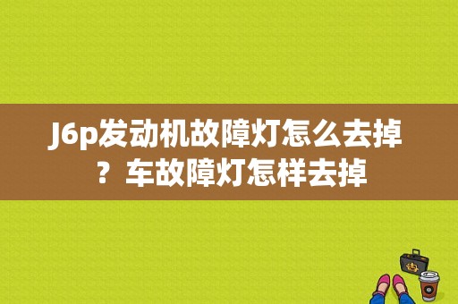 J6p发动机故障灯怎么去掉？车故障灯怎样去掉-图1