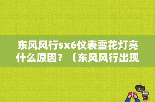 东风风行sx6仪表雪花灯亮什么原因？（东风风行出现雪花标志）-图1