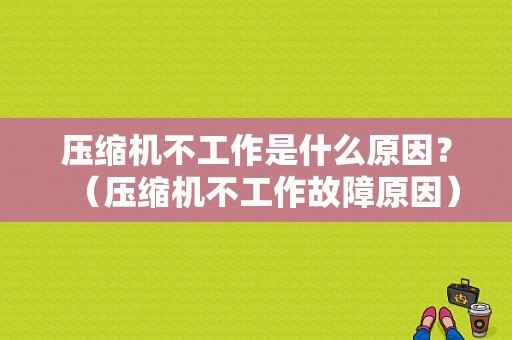 压缩机不工作是什么原因？（压缩机不工作故障原因）-图1