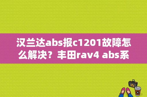 汉兰达abs报c1201故障怎么解决？丰田rav4 abs系统故障-图2