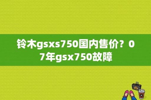 铃木gsxs750国内售价？07年gsx750故障-图1