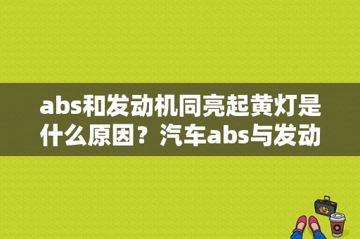 abs和发动机同亮起黄灯是什么原因？汽车abs与发动机故障灯亮回事-图1