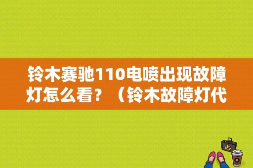 铃木赛驰110电喷出现故障灯怎么看？（铃木故障灯代码）-图1