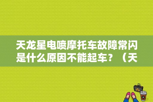 天龙星电喷摩托车故障常闪是什么原因不能起车？（天龙星故障灯）-图1