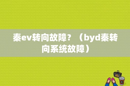 秦ev转向故障？（byd秦转向系统故障）-图1