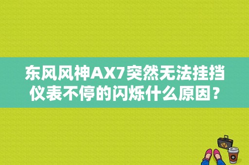 东风风神AX7突然无法挂挡仪表不停的闪烁什么原因？（东风风神ax7故障灯常亮）-图1
