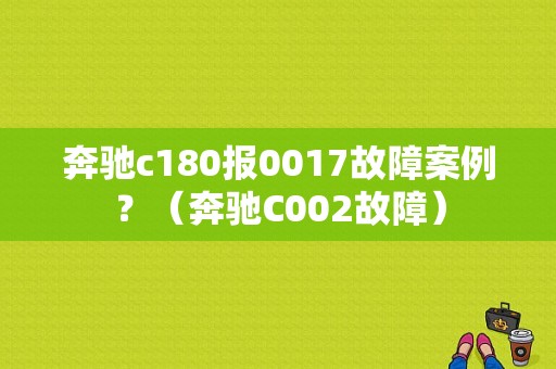 奔驰c180报0017故障案例？（奔驰C002故障）-图1